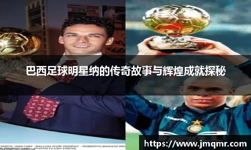 巴西足球明星纳的传奇故事与辉煌成就探秘